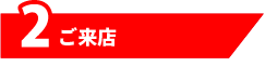 2.ご来店
