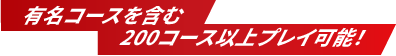 有名コースを含む200コース以上プレイ可能！