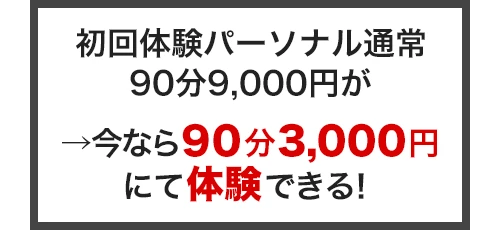 初回体験パーソナル通常90分9,000円が→今なら90分3,000円にて体験できる!