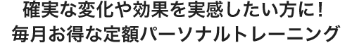 確実な変化や効果を実感したい方に!毎月お得な定額パーソナルトレーニング